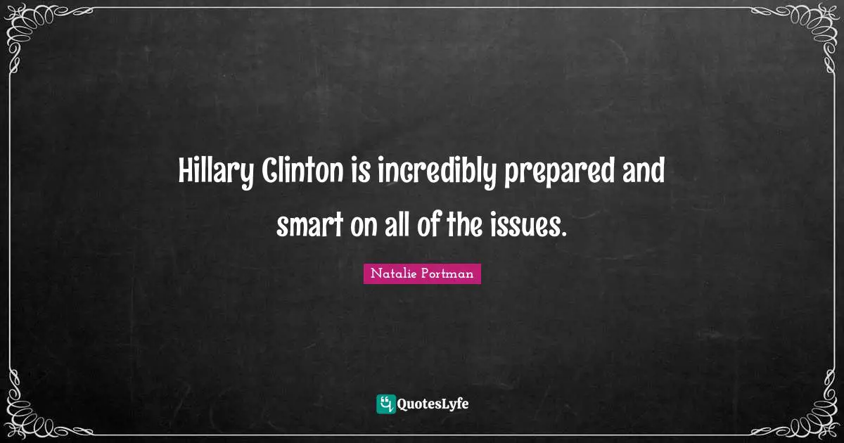 Hillary Clinton is incredibly prepared and smart on all of the issues.