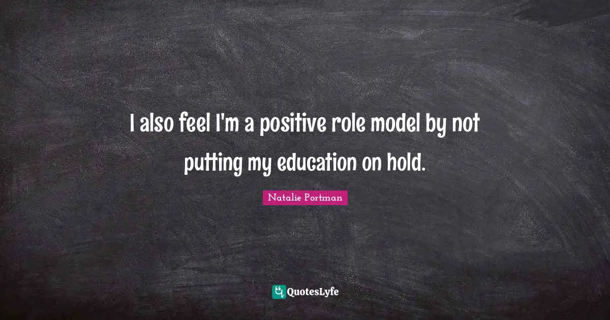 I also feel I'm a positive role model by not putting my education on hold.