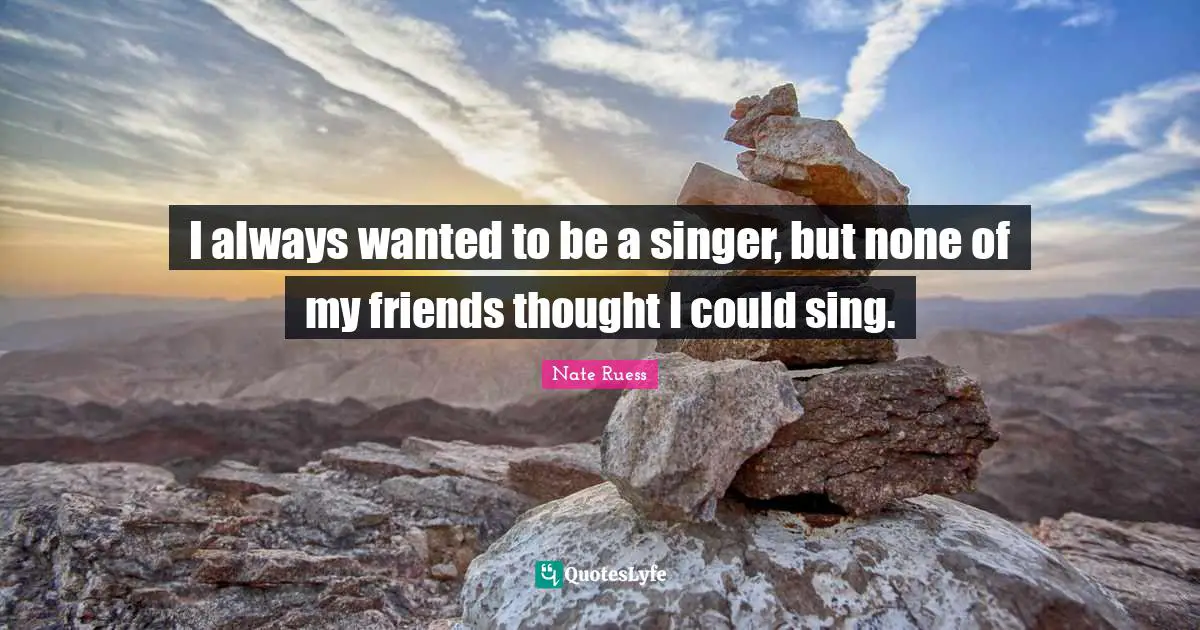 Nate Ruess Quotes: "I always wanted to be a singer, but none of my friends thought I could sing."