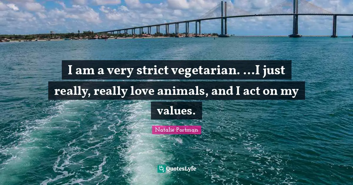 Values Quotes: "I am a very strict vegetarian. ...I just really, really love animals, and I act on my values."