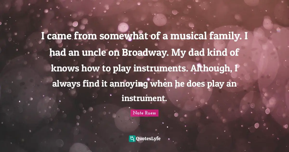 Nate Ruess Quotes: "I came from somewhat of a musical family. I had an uncle on Broadway. My dad kind of knows how to play instruments. Although, I always find it annoying when he does play an instrument."