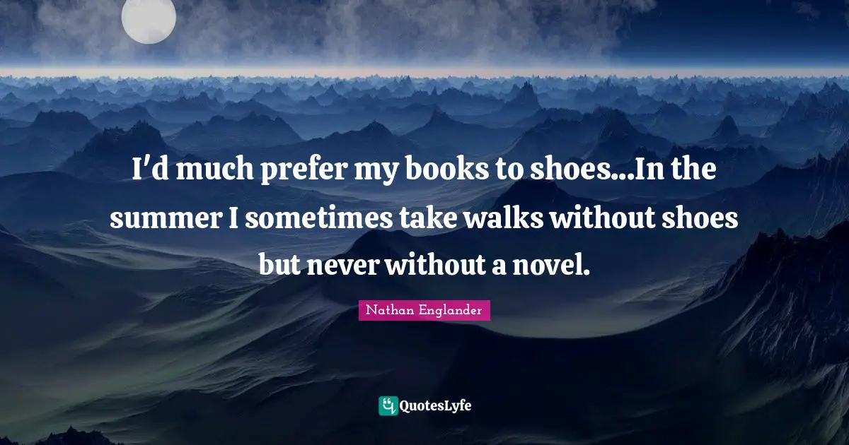Summer Quotes: "I'd much prefer my books to shoes...In the summer I sometimes take walks without shoes but never without a novel."