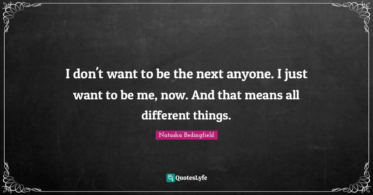 Natasha Bedingfield Quotes: "I don't want to be the next anyone. I just want to be me, now. And that means all different things."