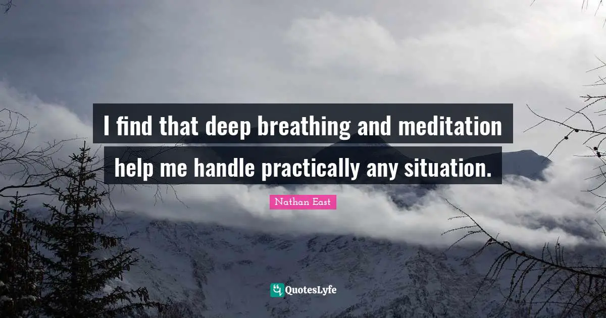 I find that deep breathing and meditation help me handle practically any situation.