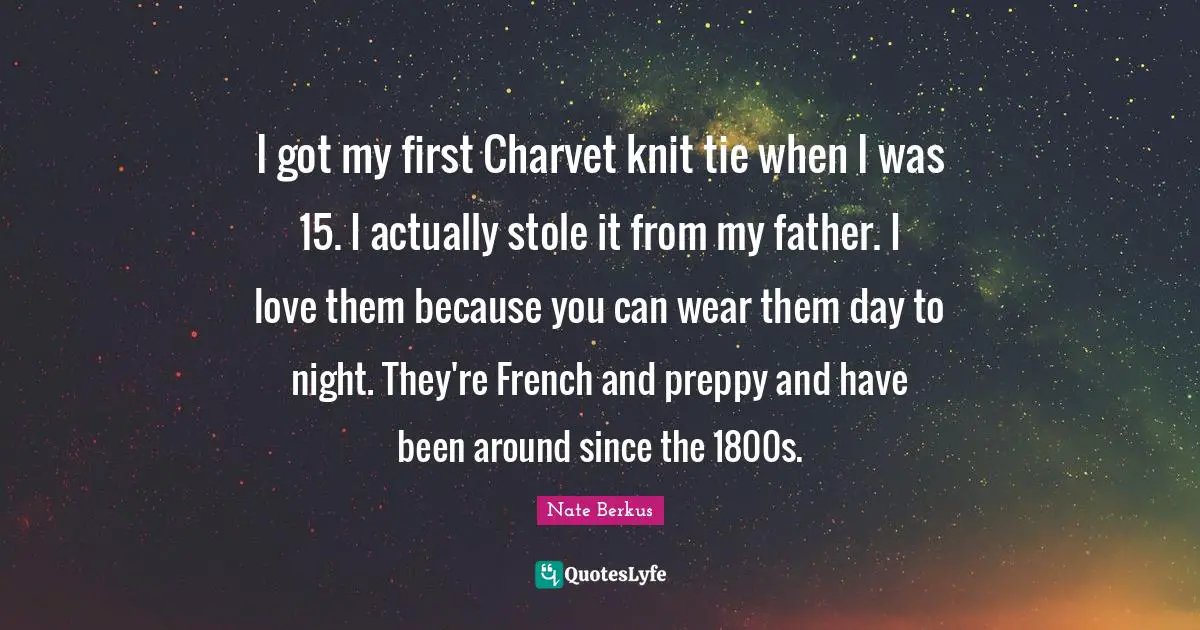 I got my first Charvet knit tie when I was 15. I actually stole it from my father. I love them because you can wear them day to night. They're French and preppy and have been around since the 1800s.