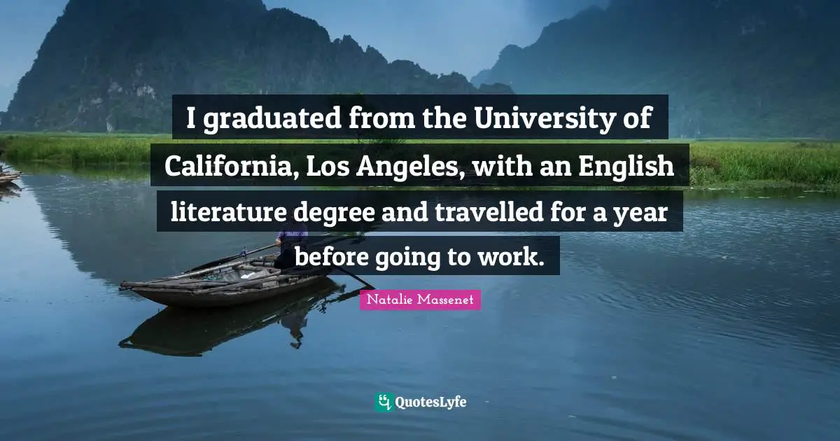 I graduated from the University of California, Los Angeles, with an English literature degree and travelled for a year before going to work.