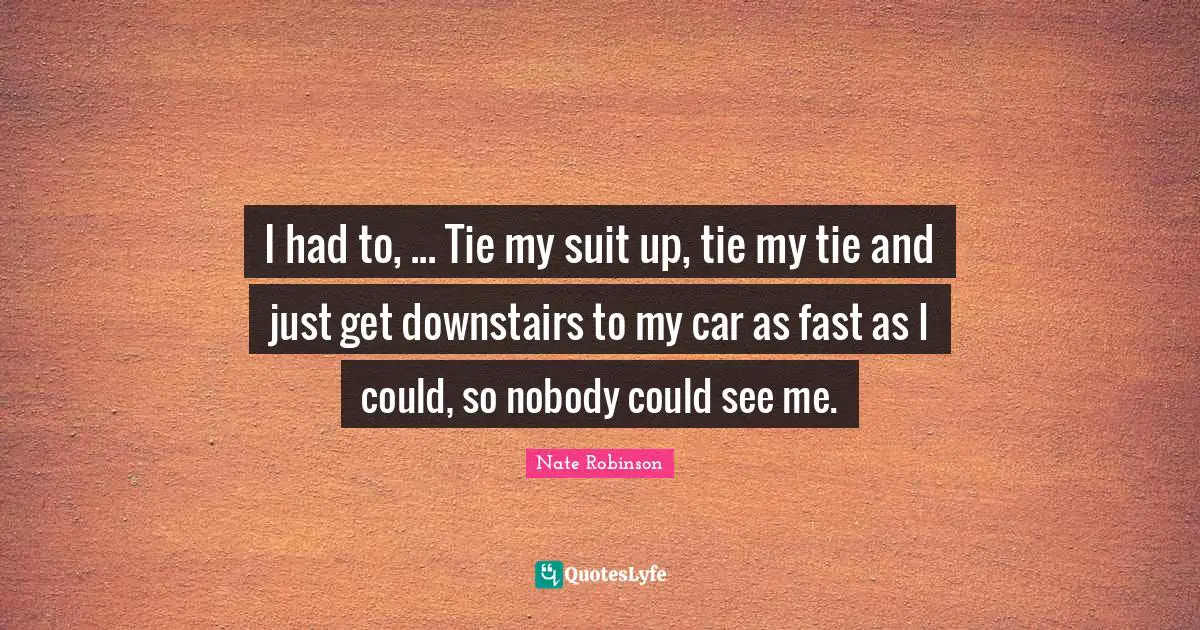 Nate Robinson Quotes: "I had to, ... Tie my suit up, tie my tie and just get downstairs to my car as fast as I could, so nobody could see me."