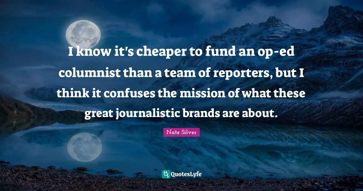 I know it's cheaper to fund an op-ed columnist than a team of reporters, but I think it confuses the mission of what these great journalistic brands are about.