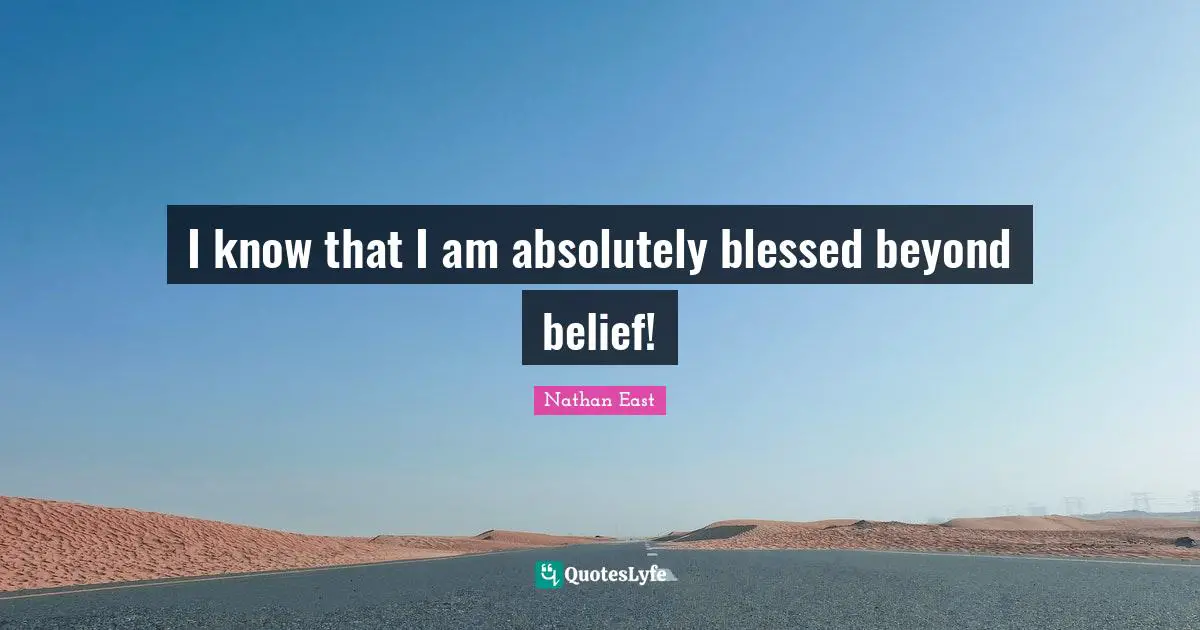 I know that I am absolutely blessed beyond belief!