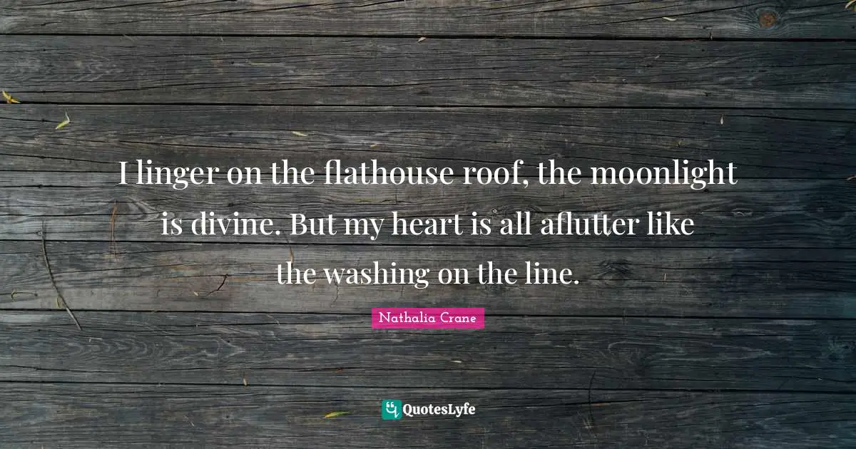 Nathalia Crane Quotes: "I linger on the flathouse roof, the moonlight is divine. But my heart is all aflutter like the washing on the line."