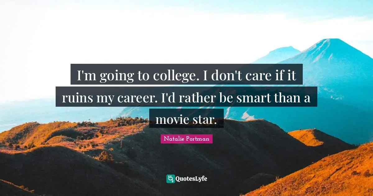 Movie Star Quotes: "I'm going to college. I don't care if it ruins my career. I'd rather be smart than a movie star."