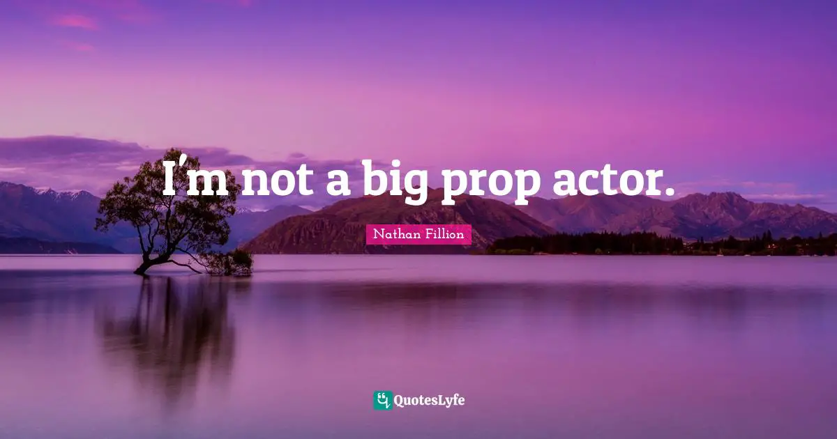 I'm not a big prop actor.