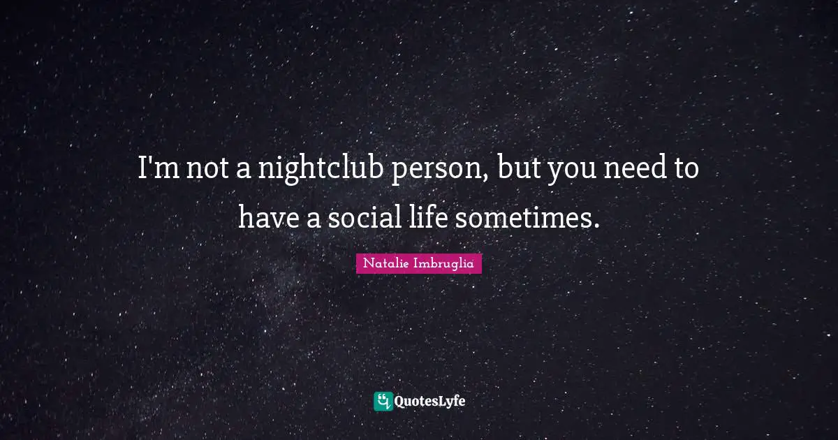 I'm not a nightclub person, but you need to have a social life sometimes.