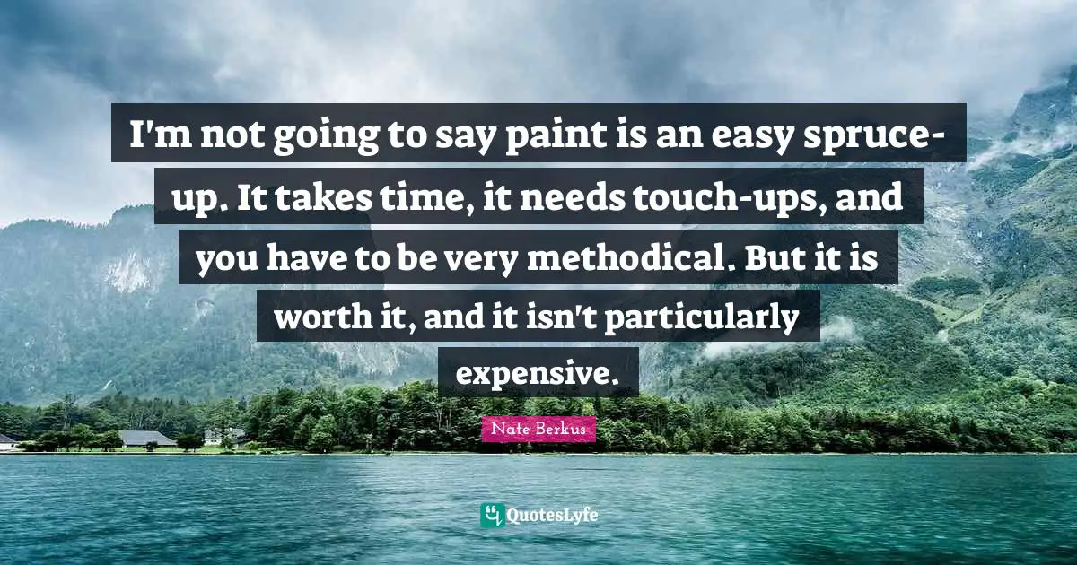 I'm not going to say paint is an easy spruce-up. It takes time, it needs touch-ups, and you have to be very methodical. But it is worth it, and it isn't particularly expensive.