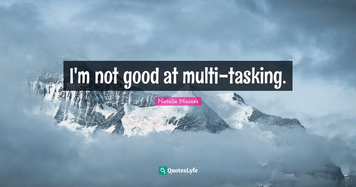 I'm not good at multi-tasking.