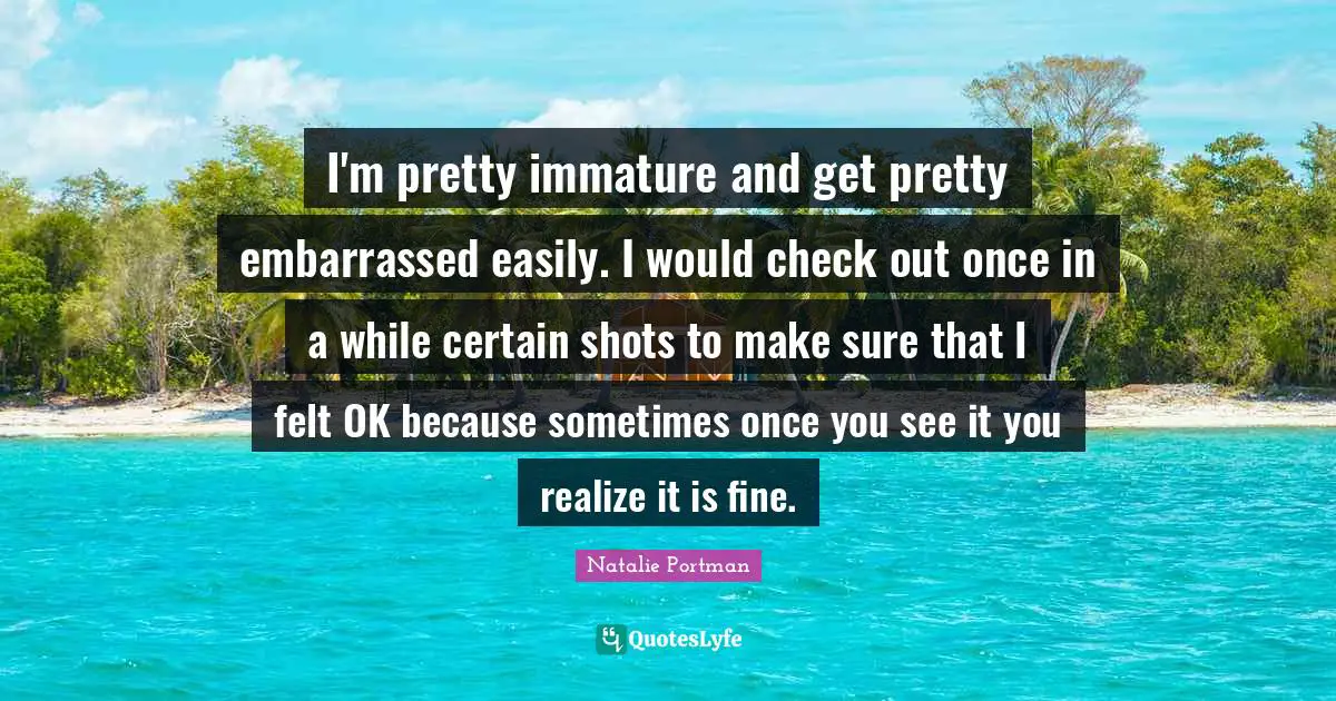 I'm pretty immature and get pretty embarrassed easily. I would check out once in a while certain shots to make sure that I felt OK because sometimes once you see it you realize it is fine.