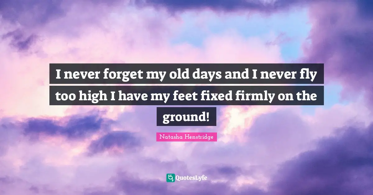 Old Days Quotes: "I never forget my old days and I never fly too high I have my feet fixed firmly on the ground!"