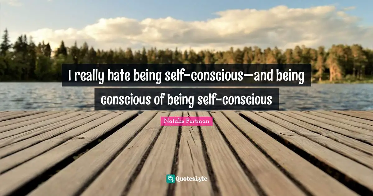 Self Conscious Quotes: "I really hate being self-conscious—and being conscious of being self-conscious"