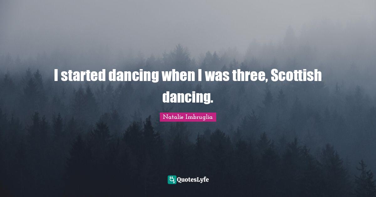 I started dancing when I was three, Scottish dancing.
