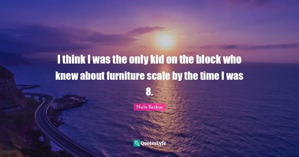 I think I was the only kid on the block who knew about furniture scale by the time I was 8.