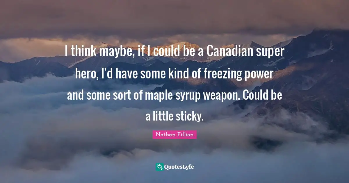 Freezing Quotes: "I think maybe, if I could be a Canadian super hero, I'd have some kind of freezing power and some sort of maple syrup weapon. Could be a little sticky."