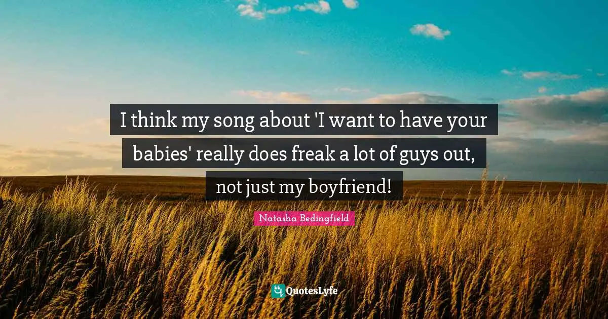 Natasha Bedingfield Quotes: "I think my song about 'I want to have your babies' really does freak a lot of guys out, not just my boyfriend!"