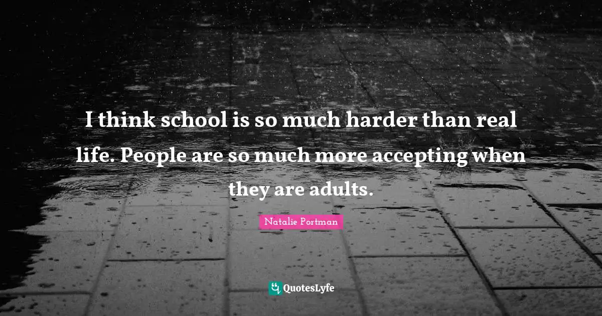 In Real Life Quotes: "I think school is so much harder than real life. People are so much more accepting when they are adults."