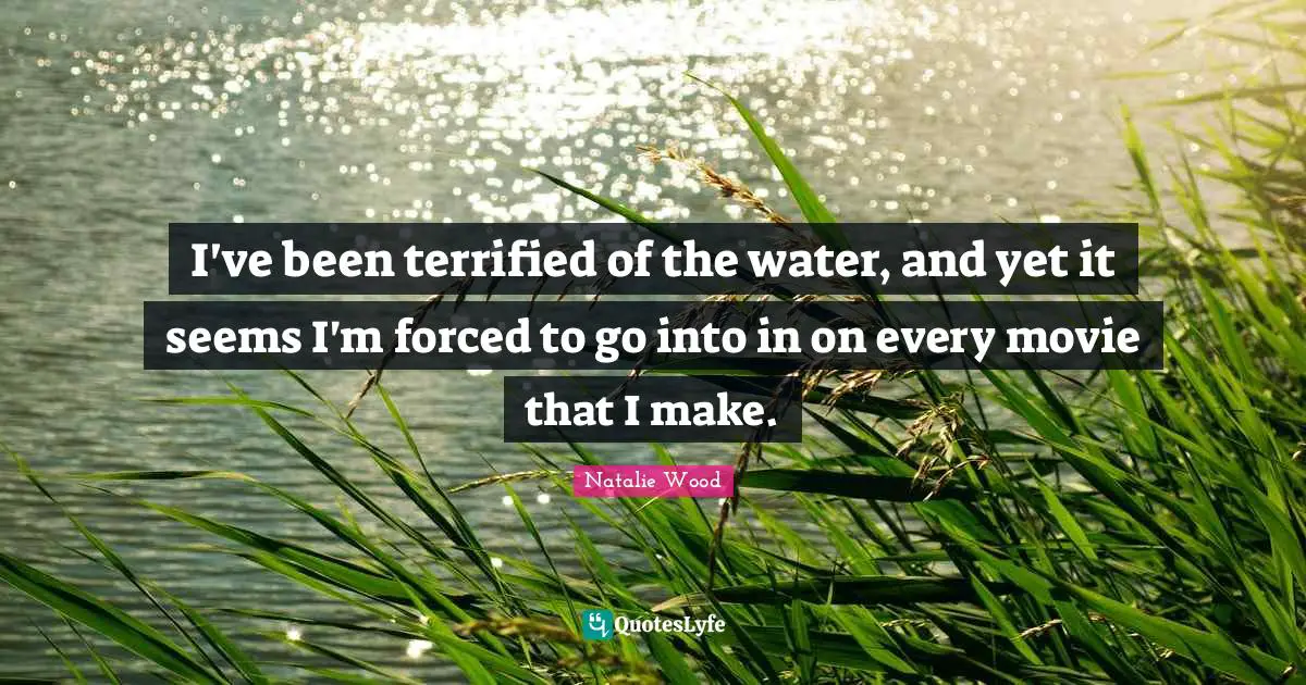 Terrified Quotes: "I've been terrified of the water, and yet it seems I'm forced to go into in on every movie that I make."