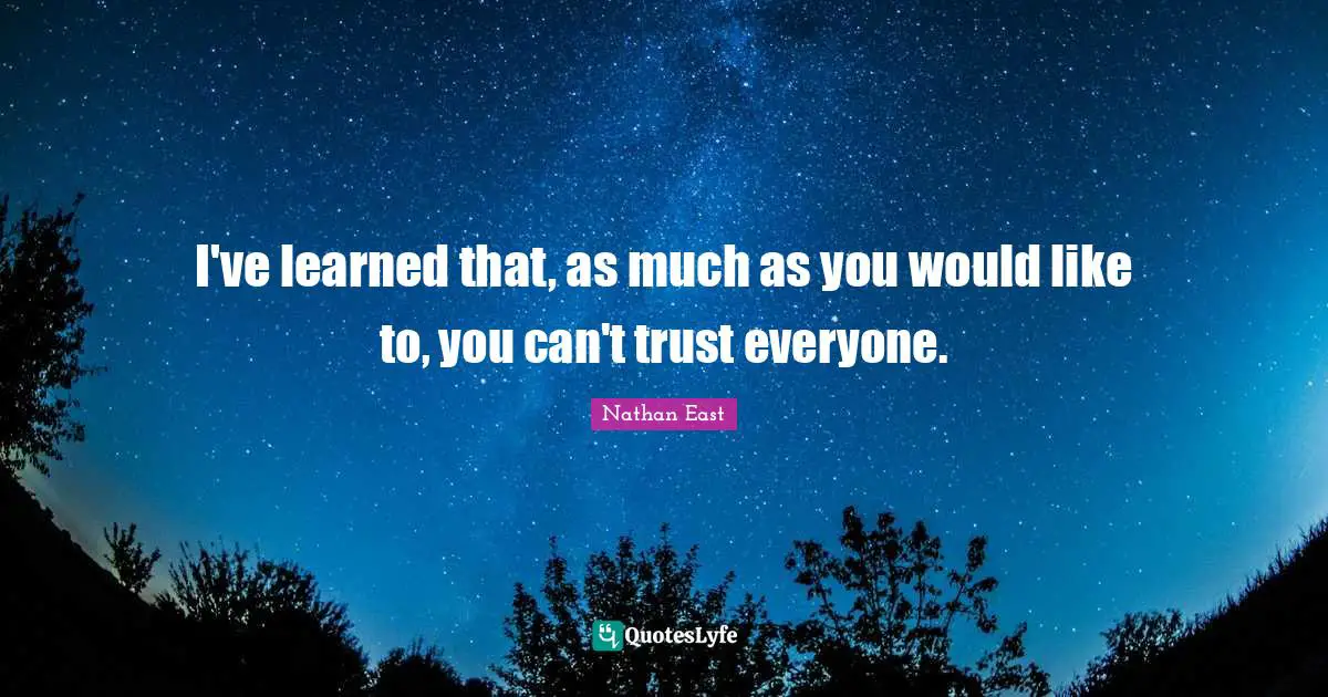 I've learned that, as much as you would like to, you can't trust everyone.
