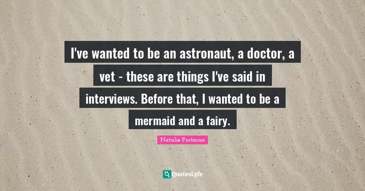 Vets Quotes: "I've wanted to be an astronaut, a doctor, a vet - these are things I've said in interviews. Before that, I wanted to be a mermaid and a fairy."