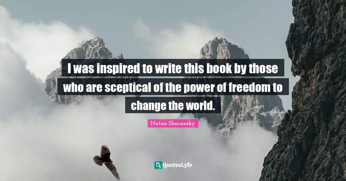 I was inspired to write this book by those who are sceptical of the power of freedom to change the world.