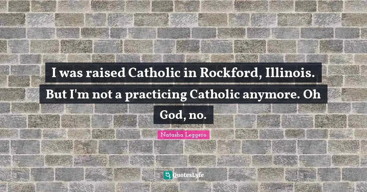 Natasha Leggero Quotes: I was raised Catholic in Rockford, Illinois. But I'm not a practicing Catholic anymore. Oh God, no.