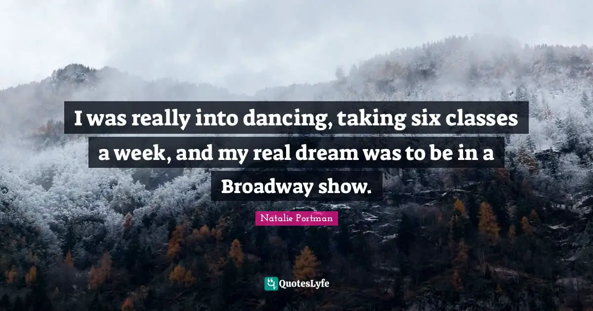 I was really into dancing, taking six classes a week, and my real dream was to be in a Broadway show.
