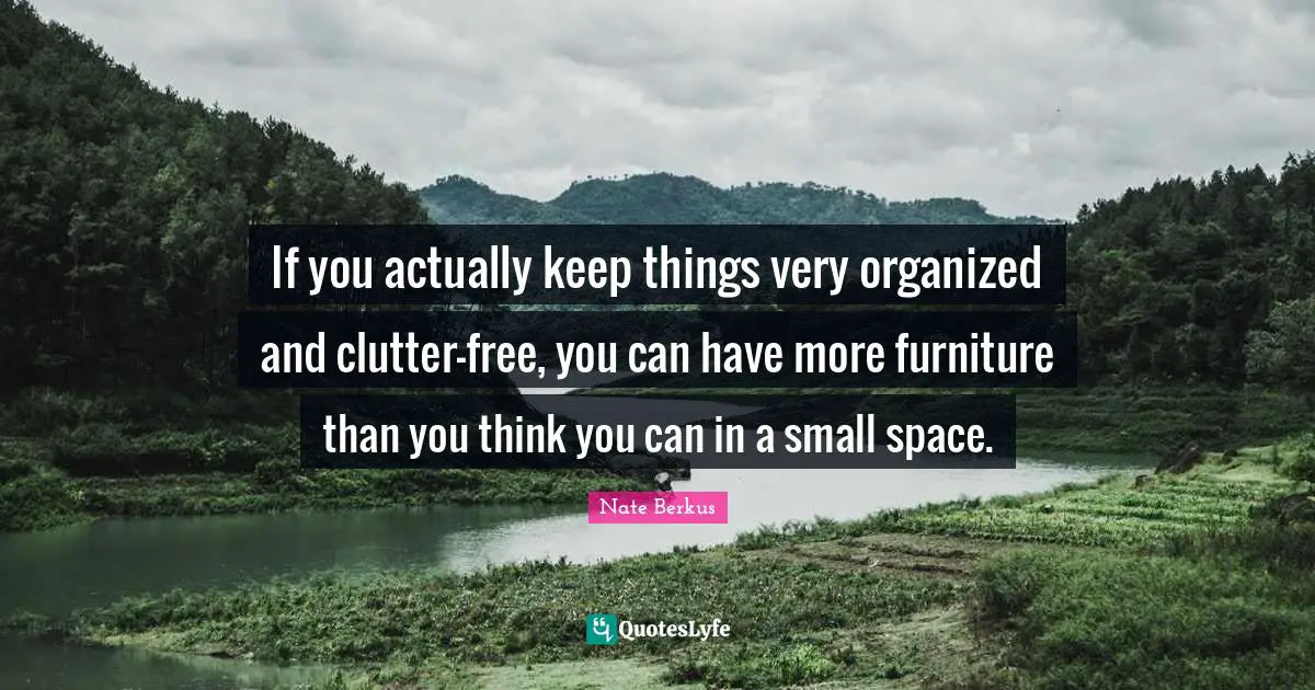 Clutter Quotes: "If you actually keep things very organized and clutter-free, you can have more furniture than you think you can in a small space."