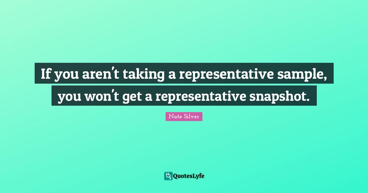 Representatives Quotes: "If you aren't taking a representative sample, you won't get a representative snapshot."