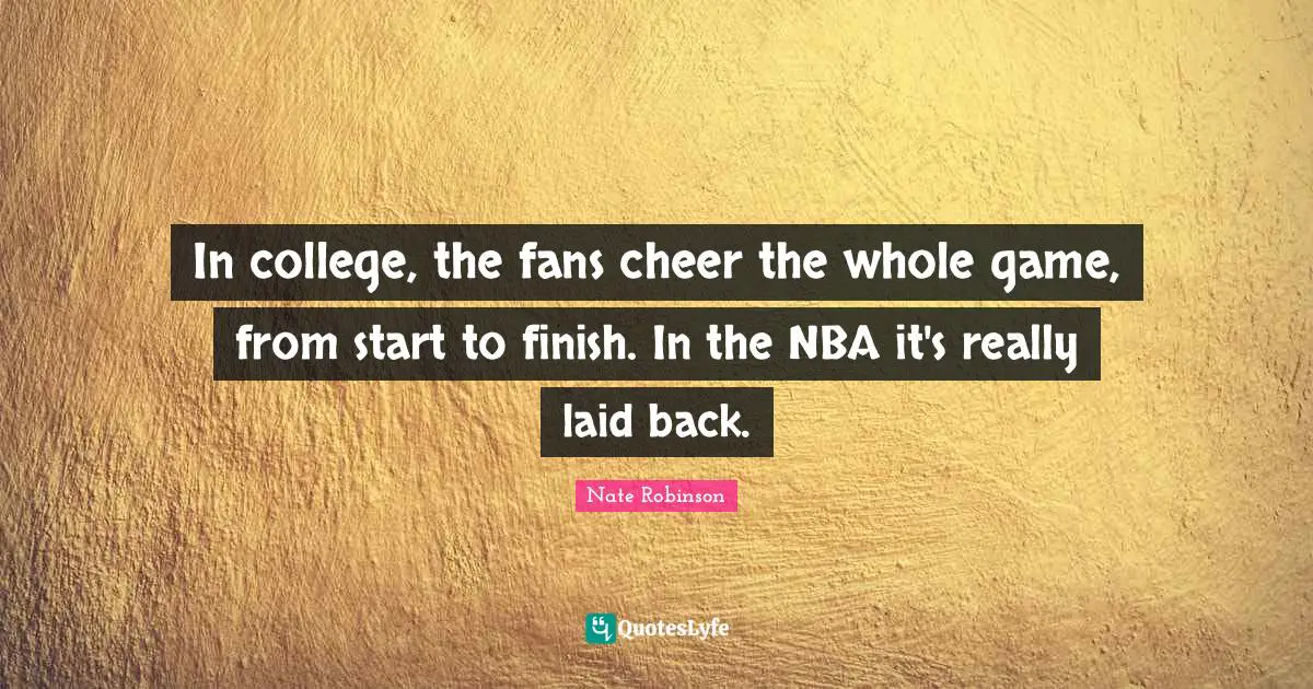 Nate Robinson Quotes: "In college, the fans cheer the whole game, from start to finish. In the NBA it's really laid back."