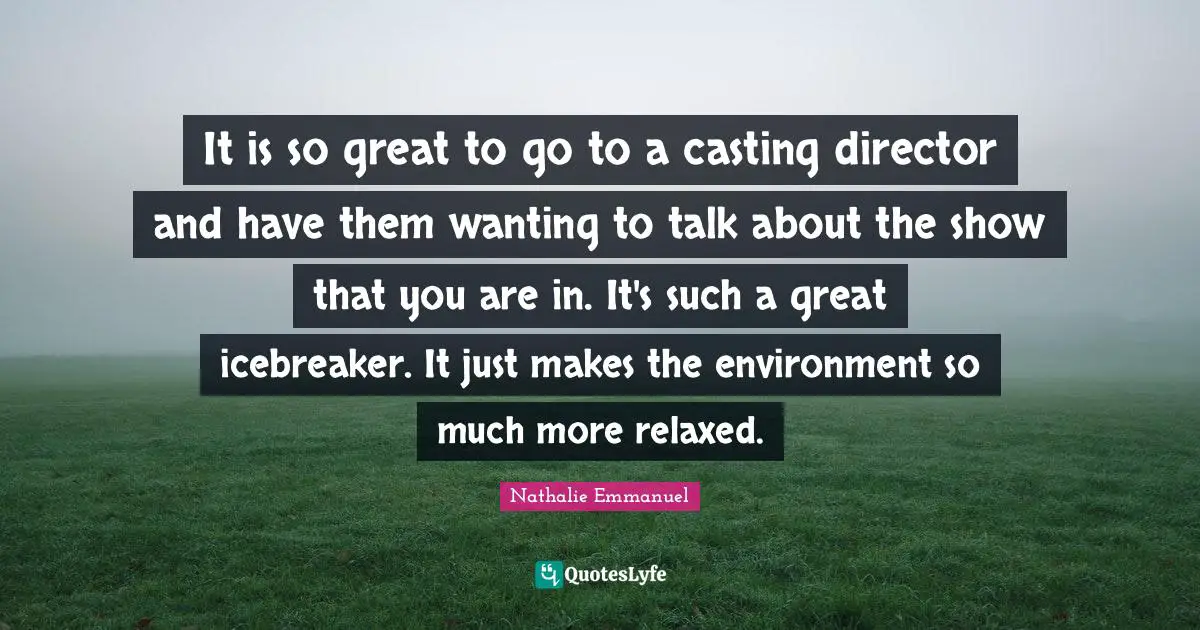 It is so great to go to a casting director and have them wanting to talk about the show that you are in. It's such a great icebreaker. It just makes the environment so much more relaxed.