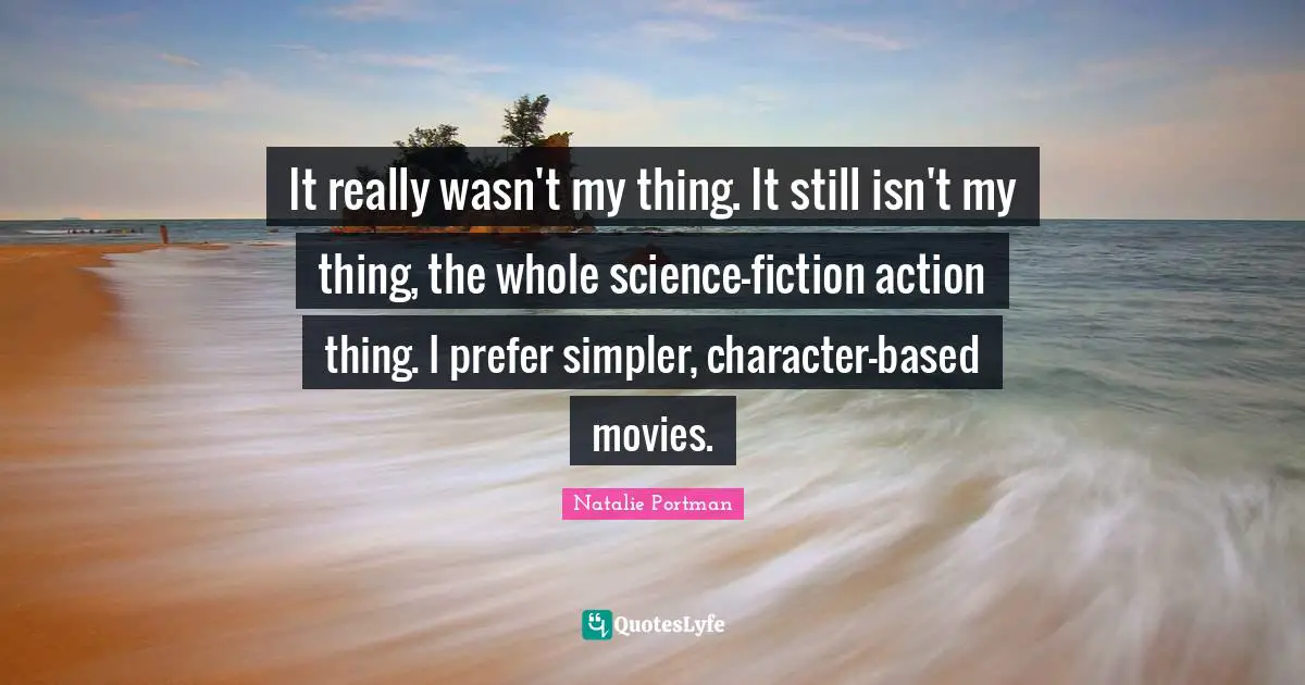 It really wasn't my thing. It still isn't my thing, the whole science-fiction action thing. I prefer simpler, character-based movies.