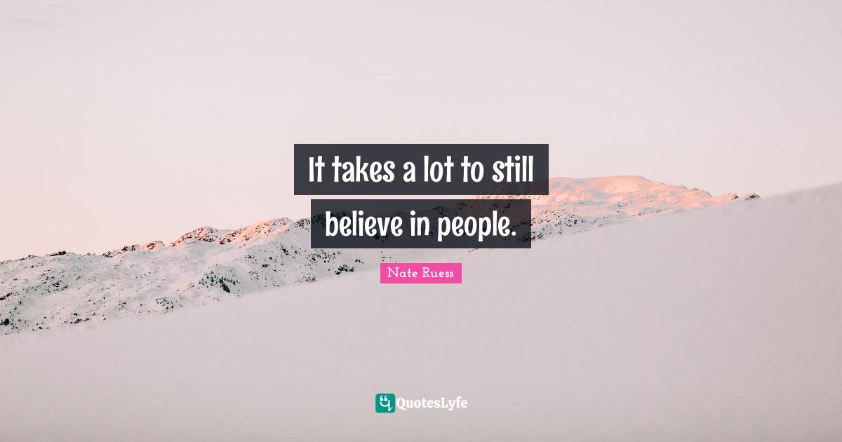 Nate Ruess Quotes: "It takes a lot to still believe in people."