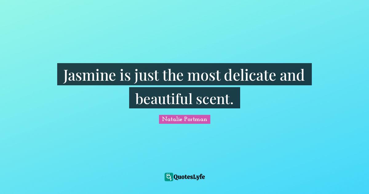 Scent Quotes: "Jasmine is just the most delicate and beautiful scent."