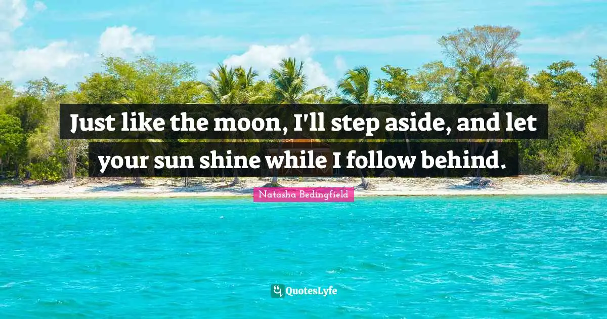 Natasha Bedingfield Quotes: "Just like the moon, I'll step aside, and let your sun shine while I follow behind."