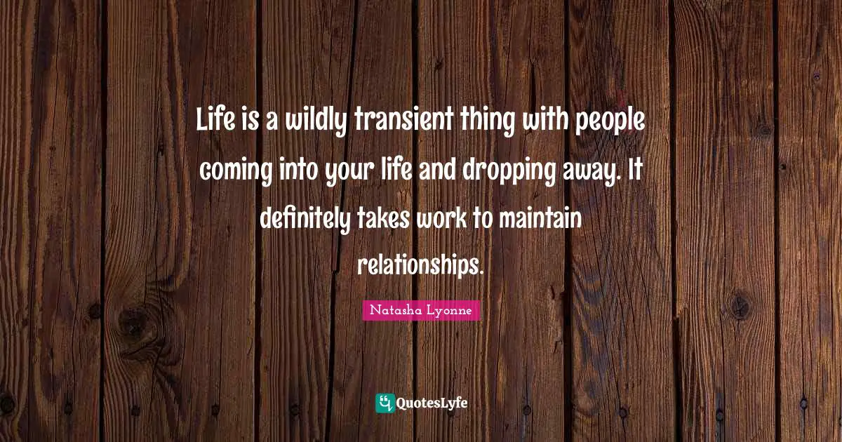 Life is a wildly transient thing with people coming into your life and dropping away. It definitely takes work to maintain relationships.