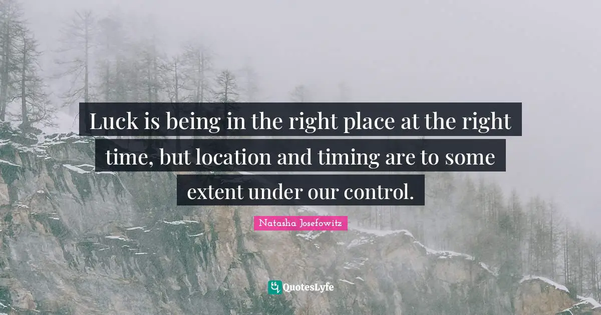 Right Place Right Time Quotes: "Luck is being in the right place at the right time, but location and timing are to some extent under our control."