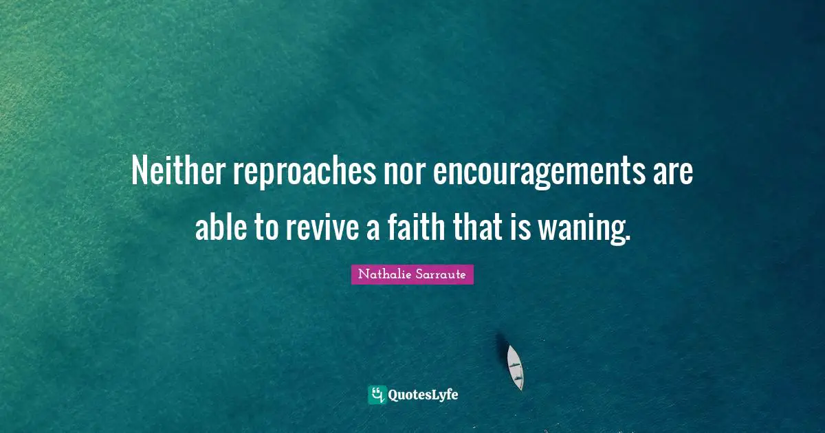 Neither reproaches nor encouragements are able to revive a faith that is waning.