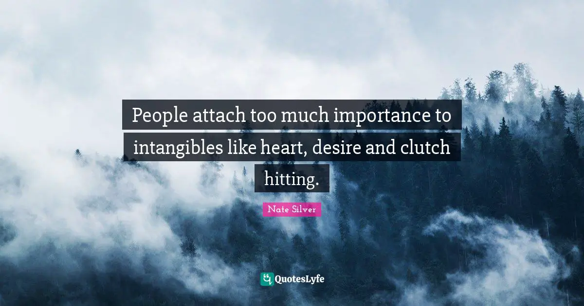 People attach too much importance to intangibles like heart, desire and clutch hitting.