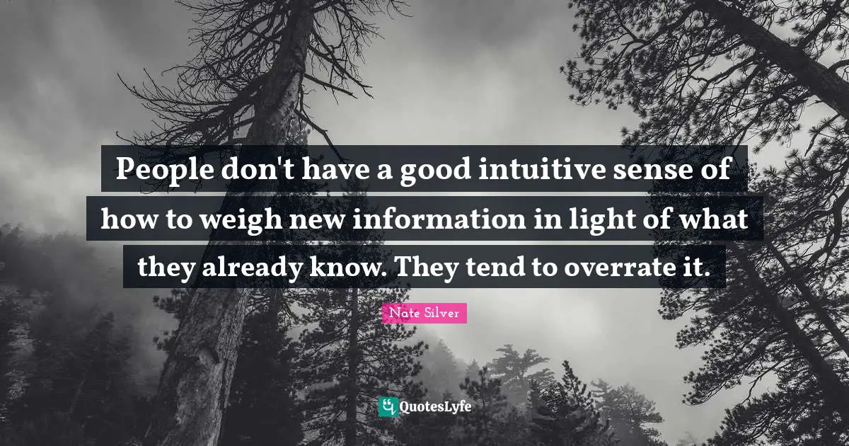 People don't have a good intuitive sense of how to weigh new information in light of what they already know. They tend to overrate it.
