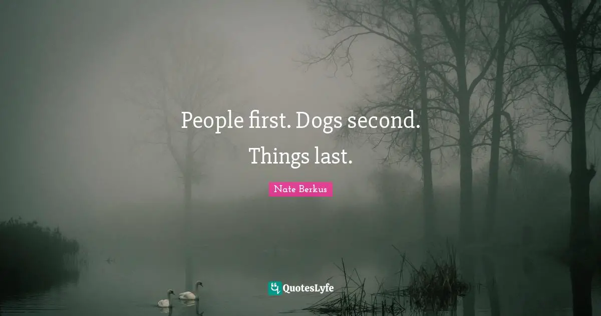 People first. Dogs second. Things last.