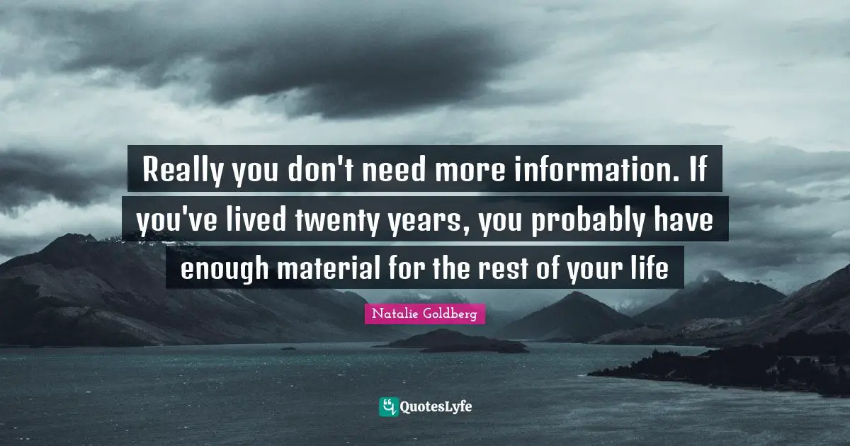 Really you don't need more information. If you've lived twenty years, you probably have enough material for the rest of your life
