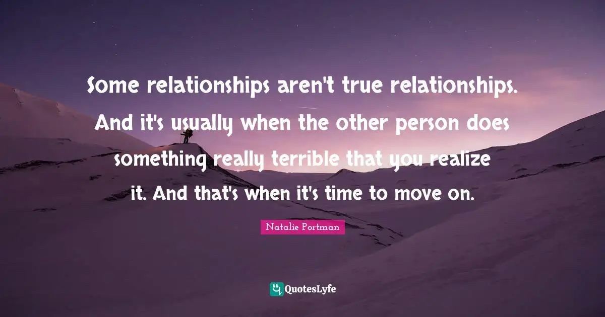 Some relationships aren't true relationships. And it's usually when the other person does something really terrible that you realize it. And that's when it's time to move on.