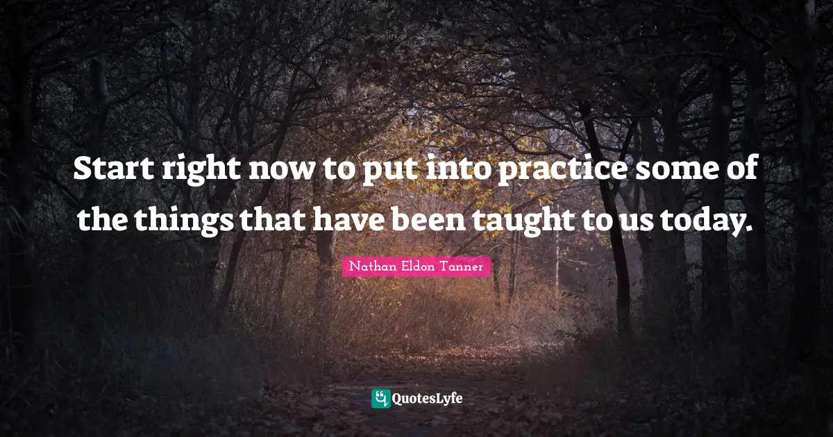 Start right now to put into practice some of the things that have been taught to us today.